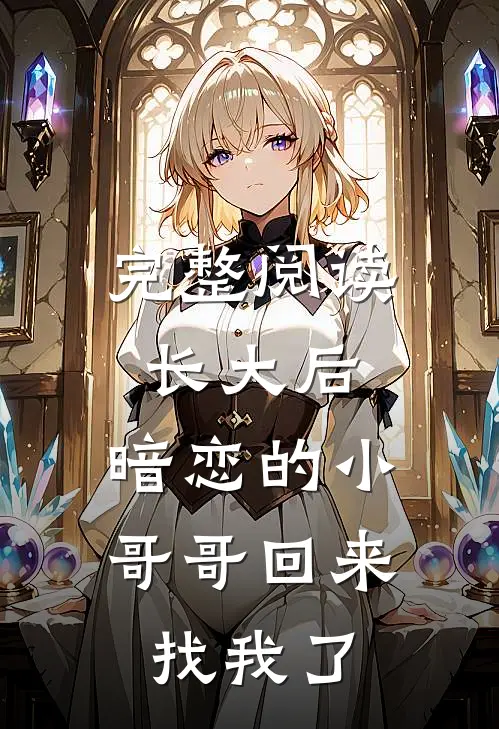 完整阅读长大后，暗恋的小哥哥回来找我了