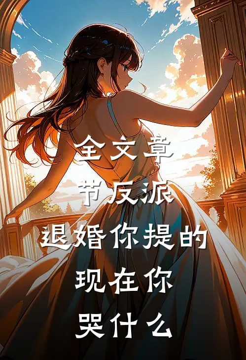 全文章节反派：退婚你提的，现在你哭什么