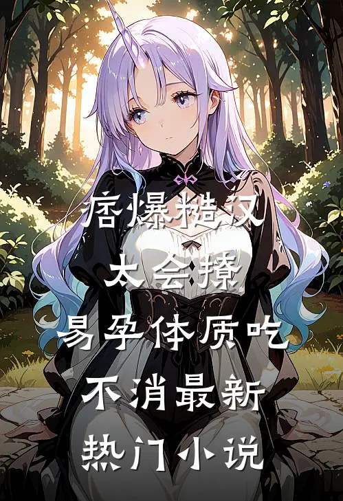痞爆糙汉太会撩，易孕体质吃不消最新热门小说