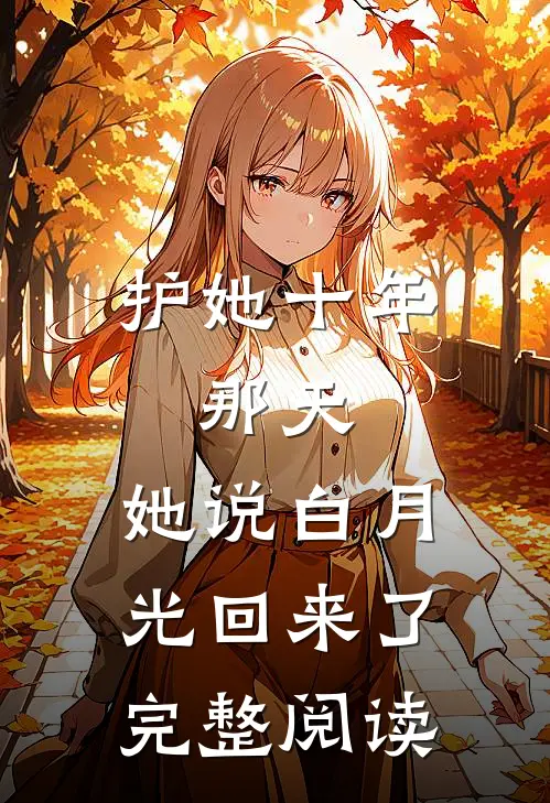 护她十年，那天，她说白月光回来了完整阅读