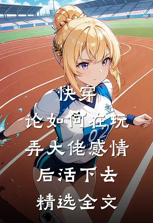 快穿：论如何在玩弄大佬感情后活下去精选全文