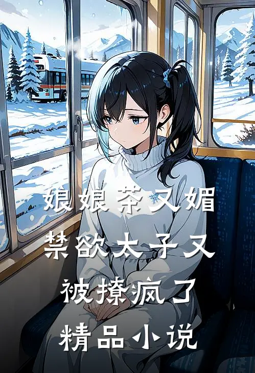 娘娘茶又媚，禁欲太子又被撩疯了精品小说