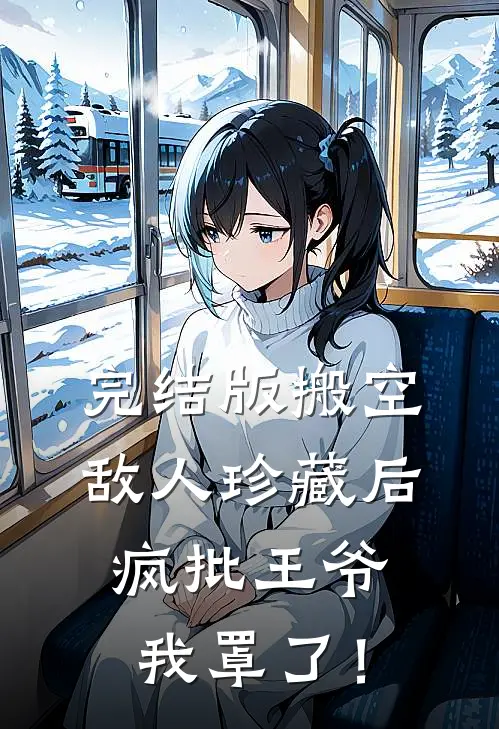 完结版搬空敌人珍藏后，疯批王爷我罩了！
