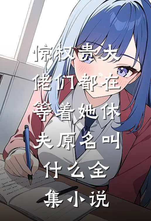 惊权贵大佬们都在等着她休夫原名叫什么全集小说