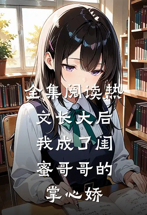 全集阅读热文长大后,我成了闺蜜哥哥的掌心娇