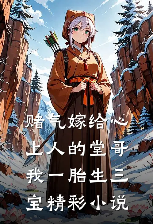 赌气嫁给心上人的堂哥，我一胎生三宝精彩小说