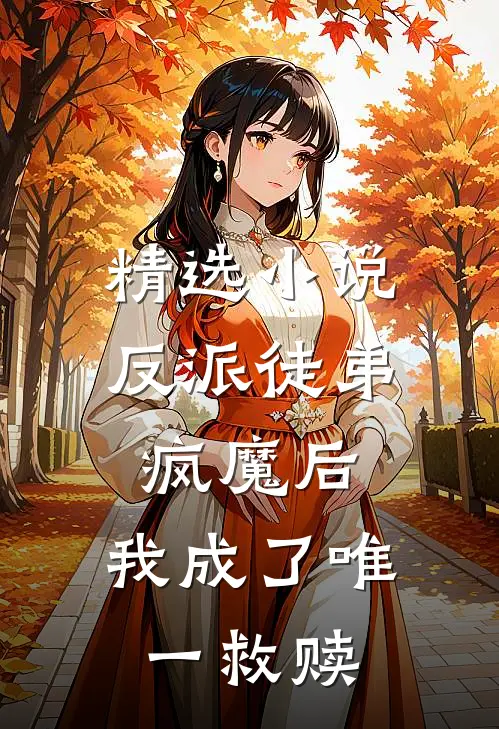 精选小说反派徒弟疯魔后，我成了唯一救赎