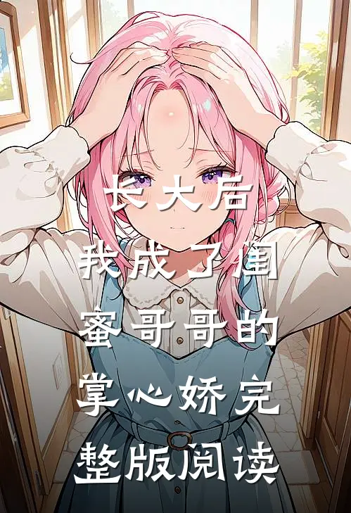 长大后，我成了闺蜜哥哥的掌心娇完整版阅读