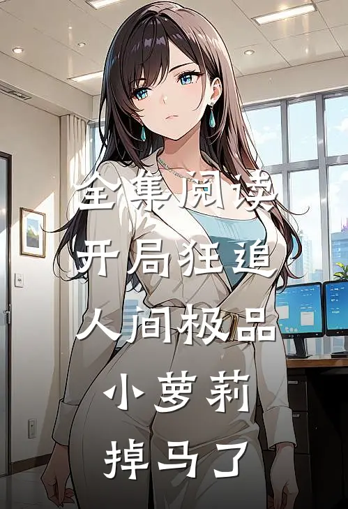 全集阅读开局狂追人间极品，小萝莉掉马了