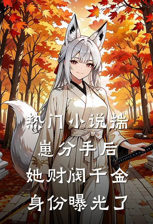 热门小说揣崽分手后，她财阀千金身份曝光了