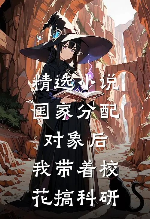 精选小说国家分配对象后，我带着校花搞科研