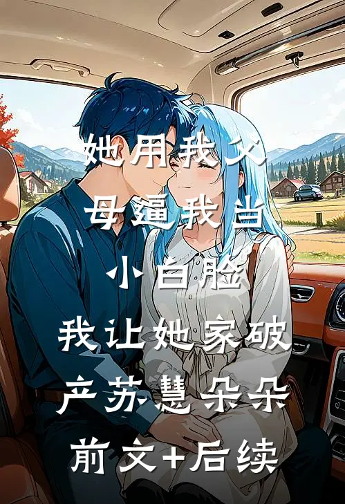 她用我父母逼我当小白脸，我让她家破产苏慧朵朵前文+后续