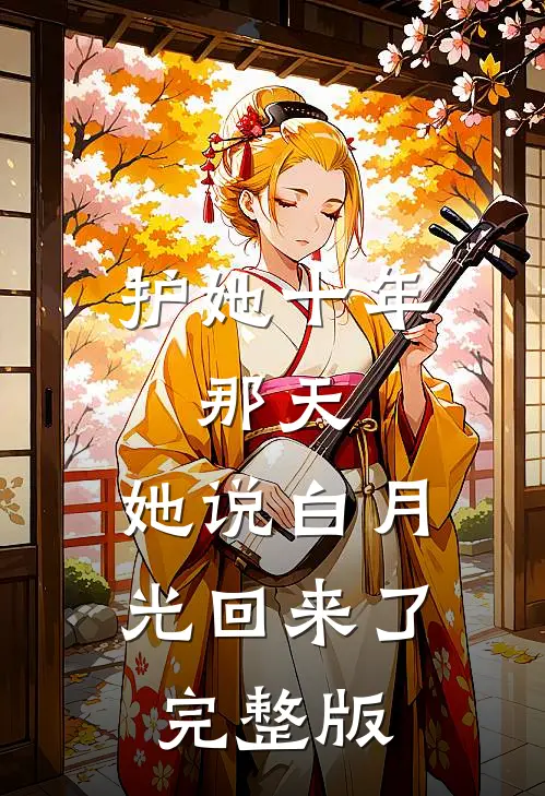 护她十年，那天，她说白月光回来了完整版