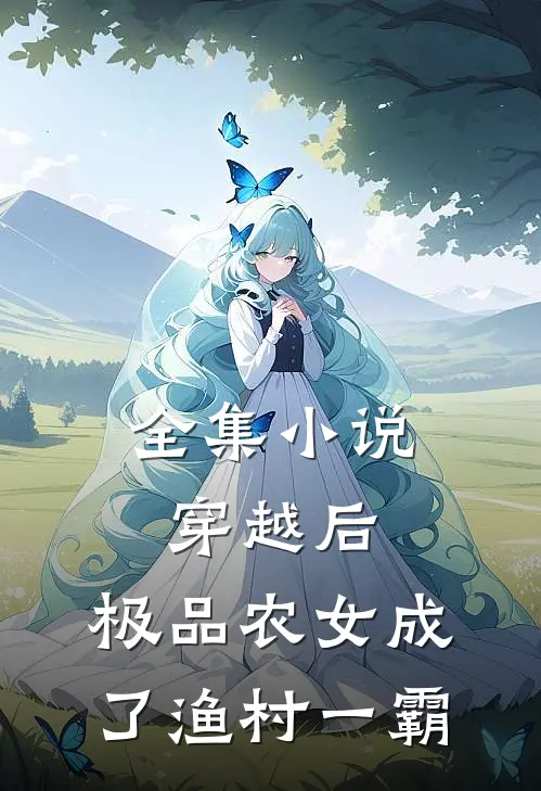 全集小说穿越后，极品农女成了渔村一霸