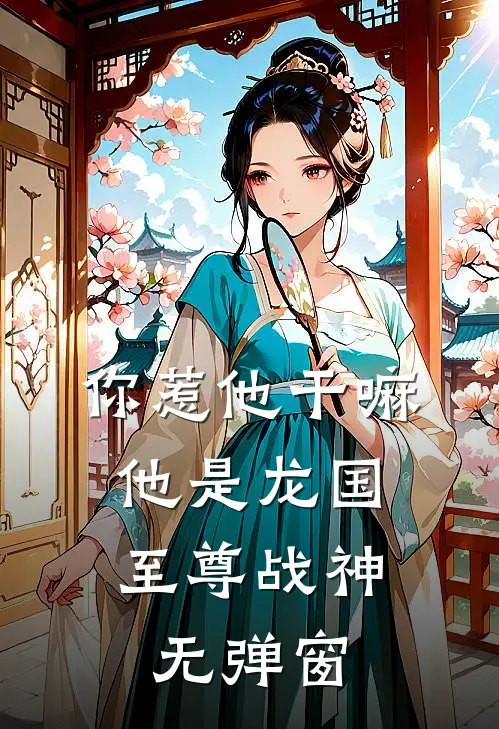 你惹他干嘛,他是龙国至尊战神无弹窗