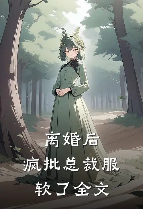 离婚后，疯批总裁服软了全文