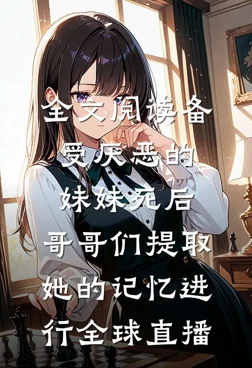 全文阅读备受厌恶的妹妹死后,哥哥们提取她的记忆进行全球直播