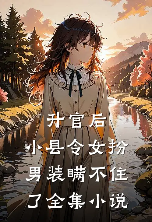 升官后，小县令女扮男装瞒不住了全集小说