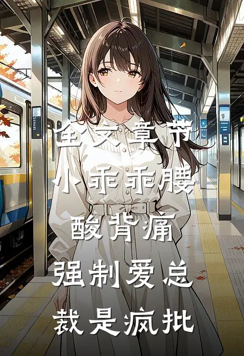 全文章节小乖乖腰酸背痛，强制爱总裁是疯批