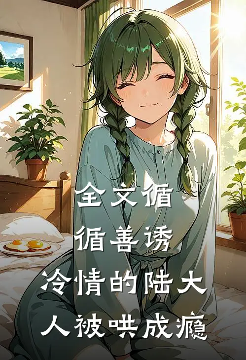 全文循循善诱，冷情的陆大人被哄成瘾