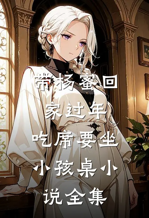 带杨蜜回家过年，吃席要坐小孩桌小说全集