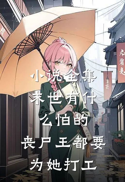 小说全集末世有什么怕的，丧尸王都要为她打工