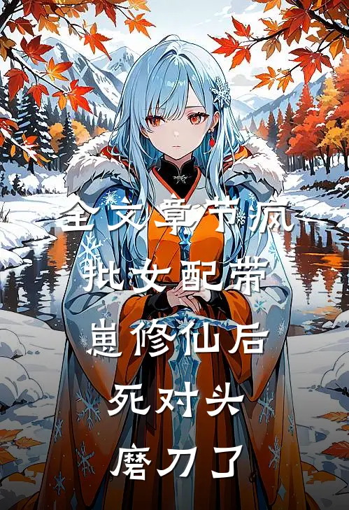 全文章节疯批女配带崽修仙后，死对头磨刀了