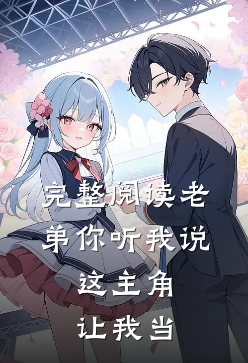 完整阅读老弟你听我说，这主角让我当