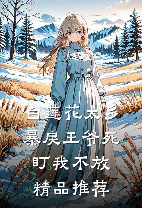 白莲花太多，暴戾王爷死盯我不放精品推荐