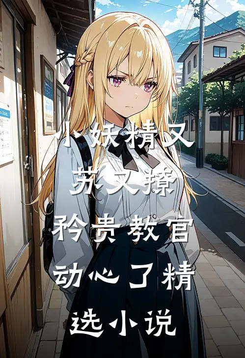 小妖精又苏又撩，矜贵教官动心了精选小说