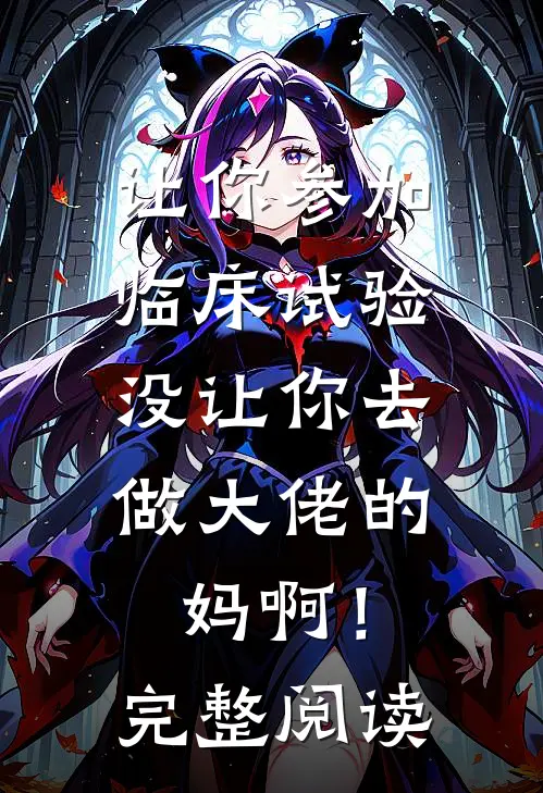 让你参加临床试验，没让你去做大佬的妈啊！完整阅读