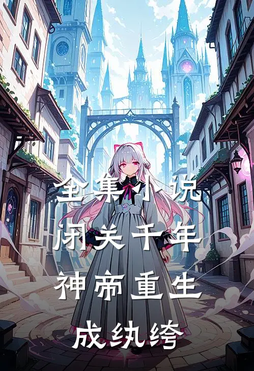 全集小说闭关千年，神帝重生成纨绔