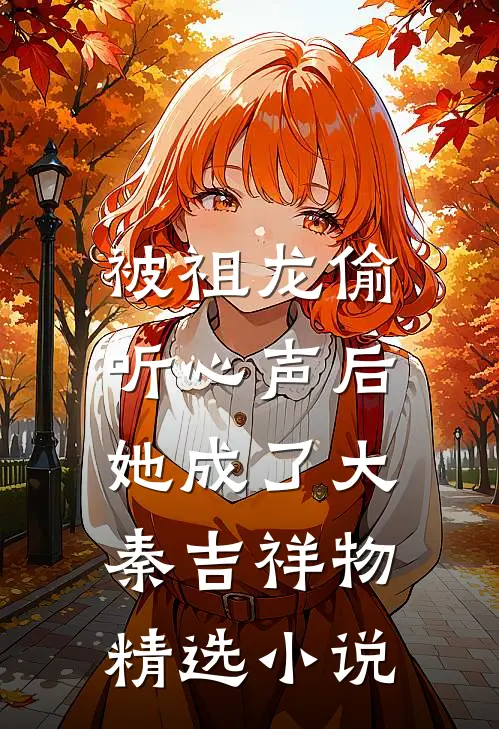 被祖龙偷听心声后，她成了大秦吉祥物精选小说
