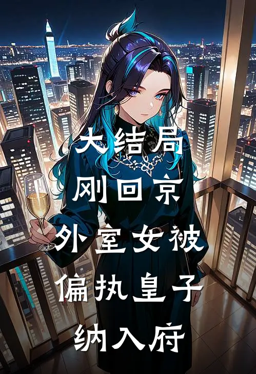 大结局刚回京，外室女被偏执皇子纳入府