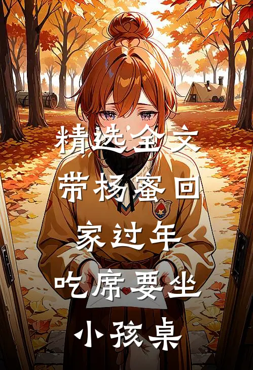 精选全文带杨蜜回家过年，吃席要坐小孩桌