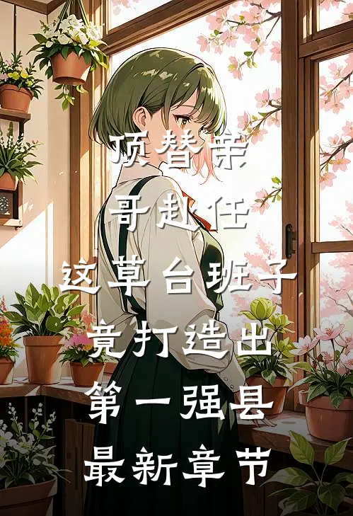 顶替亲哥赴任，这草台班子竟打造出第一强县最新章节