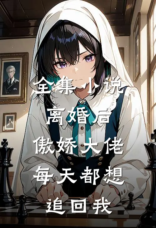 全集小说离婚后，傲娇大佬每天都想追回我