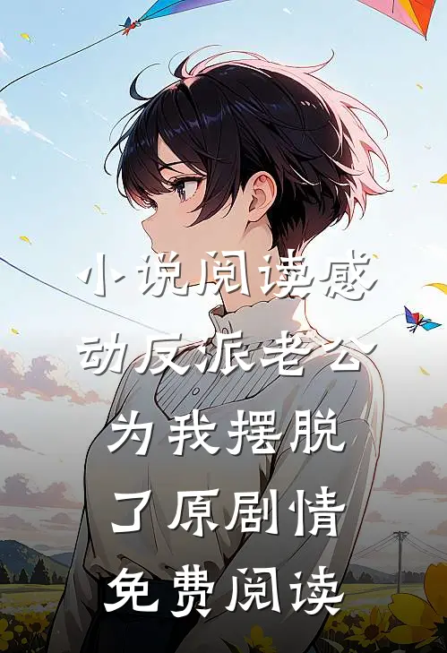 小说阅读感动反派老公为我摆脱了原剧情免费阅读