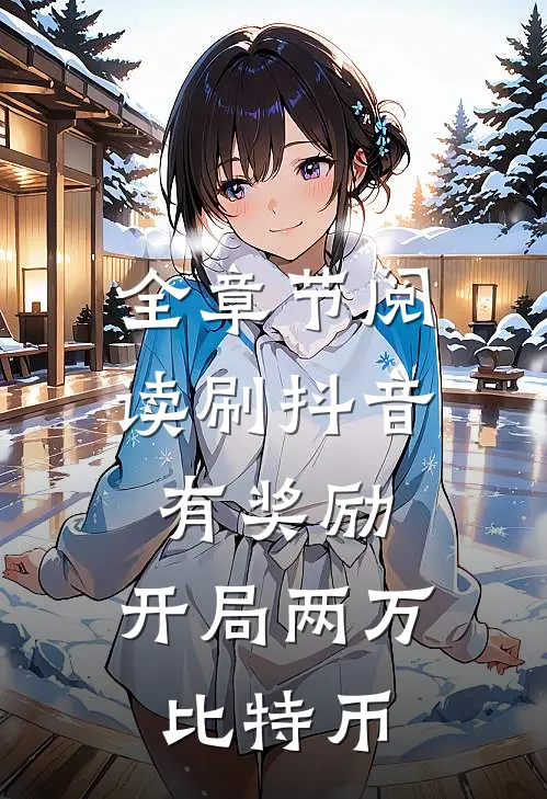 全章节阅读刷抖音有奖励，开局两万比特币