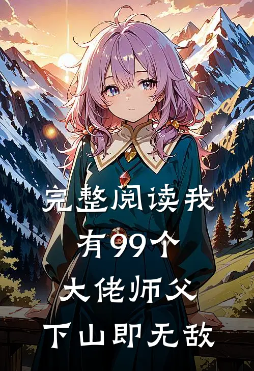 完整阅读我有99个大佬师父，下山即无敌