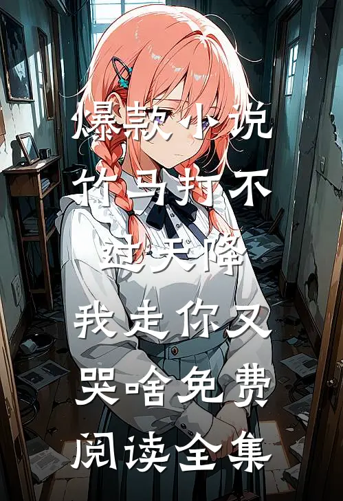 爆款小说竹马打不过天降,我走你又哭啥免费阅读全集