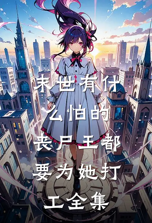 末世有什么怕的，丧尸王都要为她打工全集