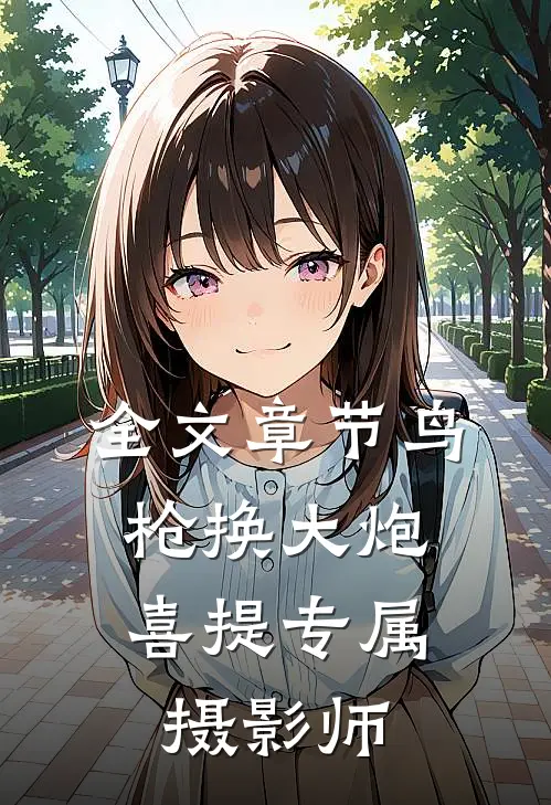 全文章节鸟枪换大炮，喜提专属摄影师
