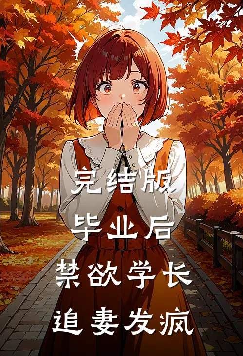 完结版毕业后，禁欲学长追妻发疯