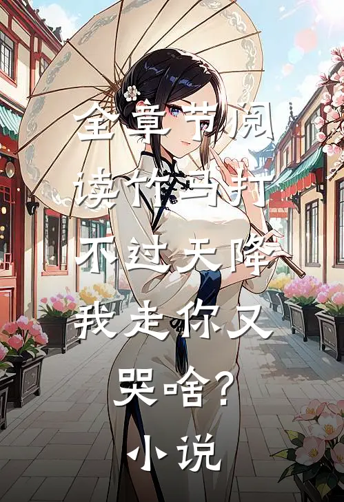 全章节阅读竹马打不过天降,我走你又哭啥?小说