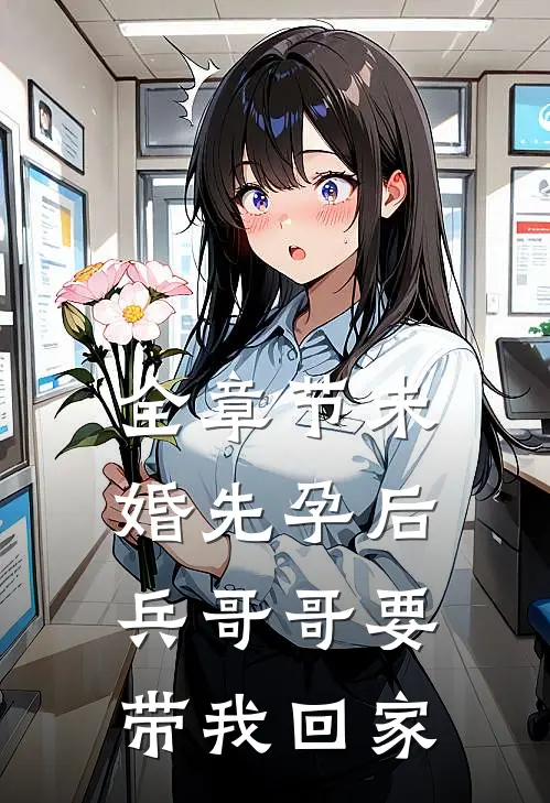 全章节未婚先孕后，兵哥哥要带我回家