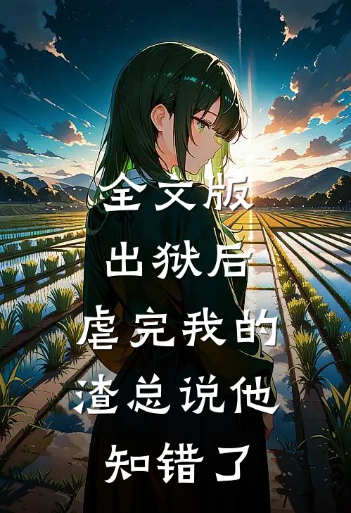 全文版出狱后，虐完我的渣总说他知错了