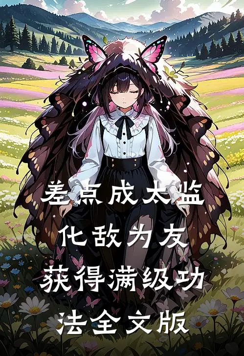 差点成太监：化敌为友，获得满级功法全文版