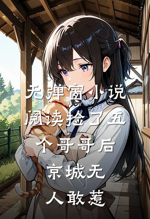 无弹窗小说阅读捡了五个哥哥后,京城无人敢惹
