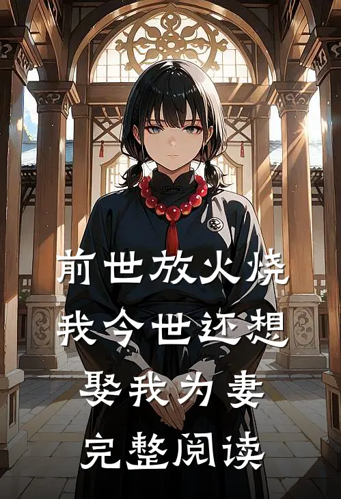 前世放火烧我今世还想娶我为妻完整阅读